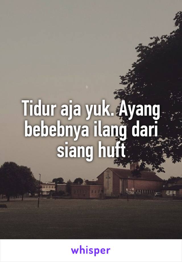 Tidur aja yuk. Ayang bebebnya ilang dari siang huft