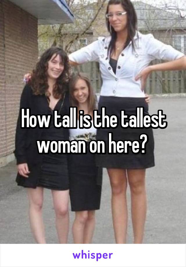 How tall is the tallest woman on here? 