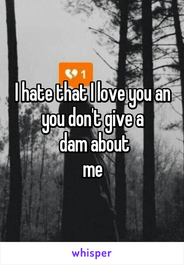 I hate that I love you an you don't give a
 dam about
 me 