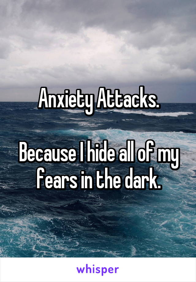 Anxiety Attacks.

Because I hide all of my fears in the dark.