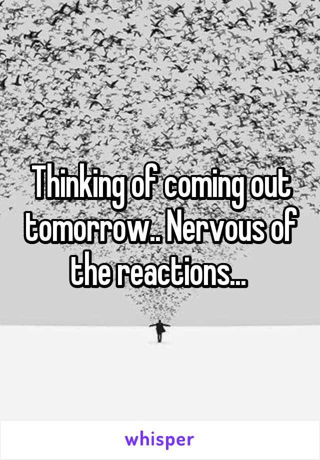 Thinking of coming out tomorrow.. Nervous of the reactions... 