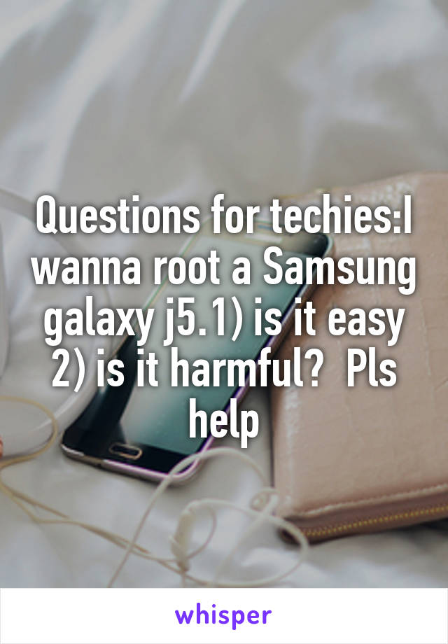 Questions for techies:I wanna root a Samsung galaxy j5.1) is it easy 2) is it harmful?  Pls help