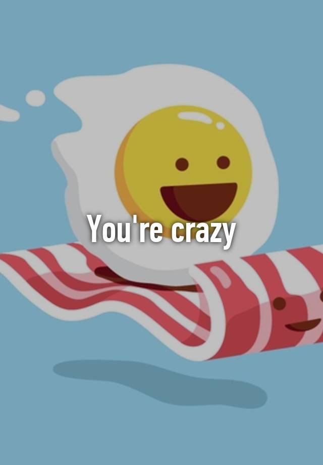 you-re-crazy