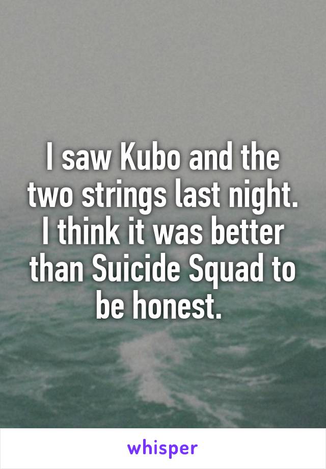 I saw Kubo and the two strings last night. I think it was better than Suicide Squad to be honest. 