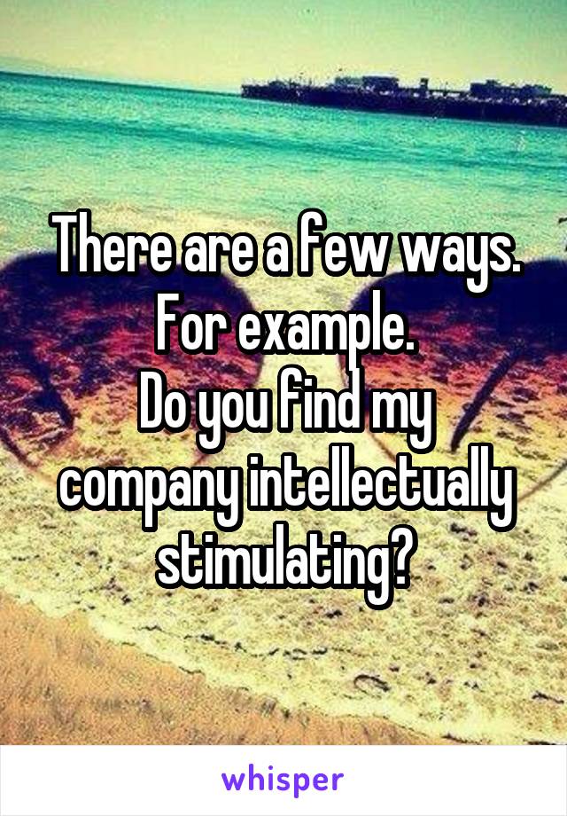 There are a few ways.
For example.
Do you find my company intellectually stimulating?