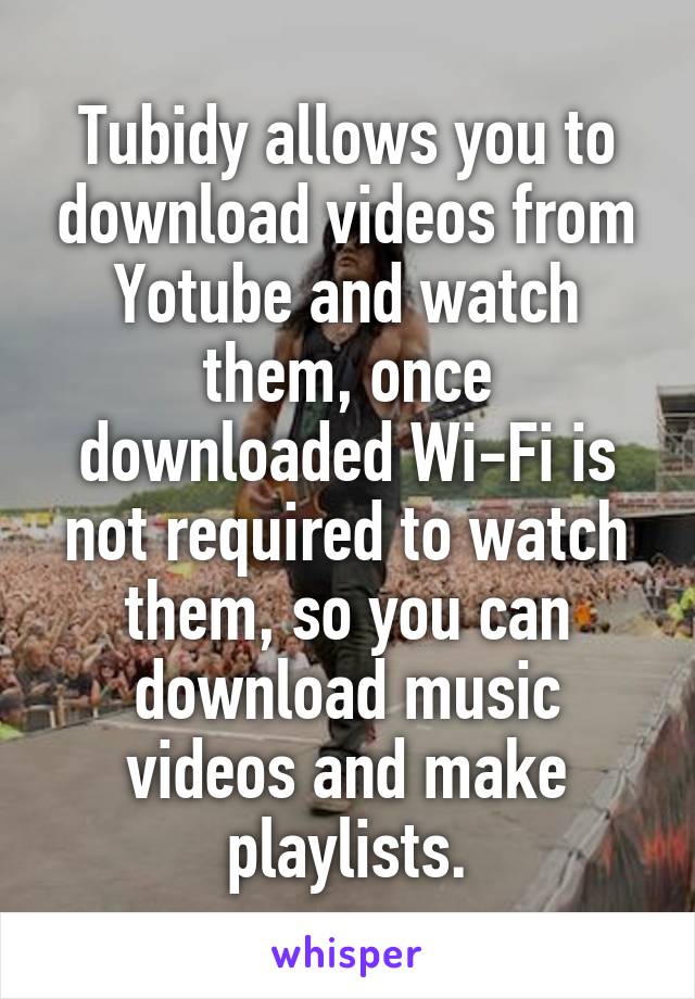 Tubidy allows you to download videos from Yotube and watch them, once downloaded Wi-Fi is not required to watch them, so you can download music videos and make playlists.