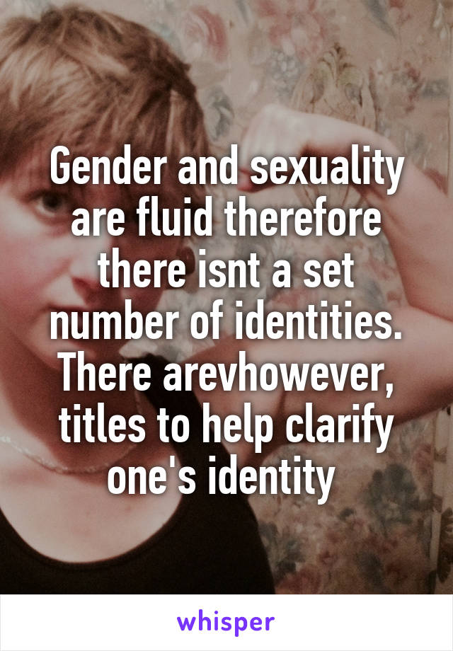 Gender and sexuality are fluid therefore there isnt a set number of identities. There arevhowever, titles to help clarify one's identity 