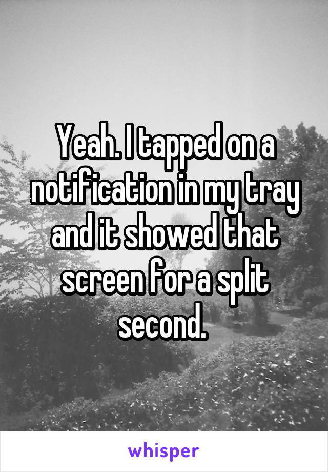 Yeah. I tapped on a notification in my tray and it showed that screen for a split second. 