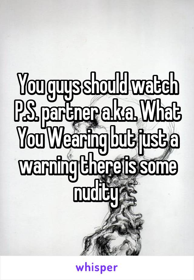 You guys should watch P.S. partner a.k.a. What You Wearing but just a warning there is some nudity 