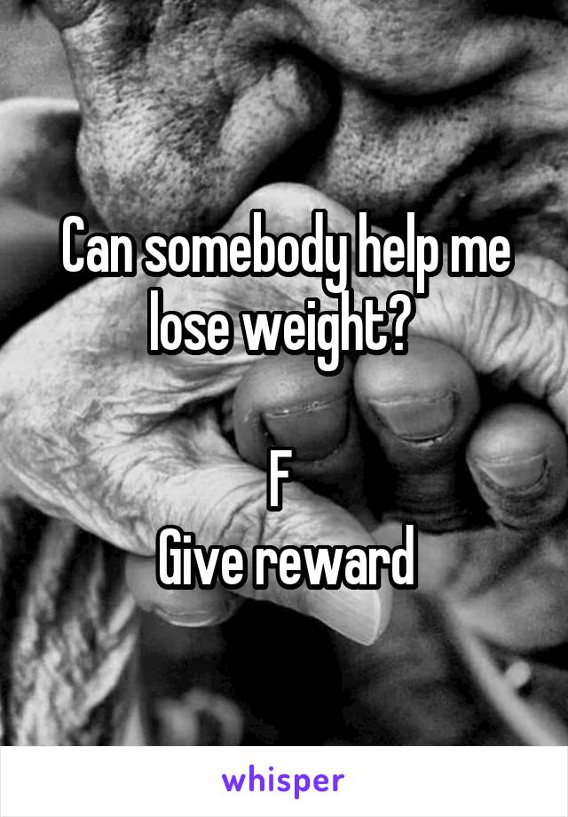 Can somebody help me lose weight? 

F 
Give reward