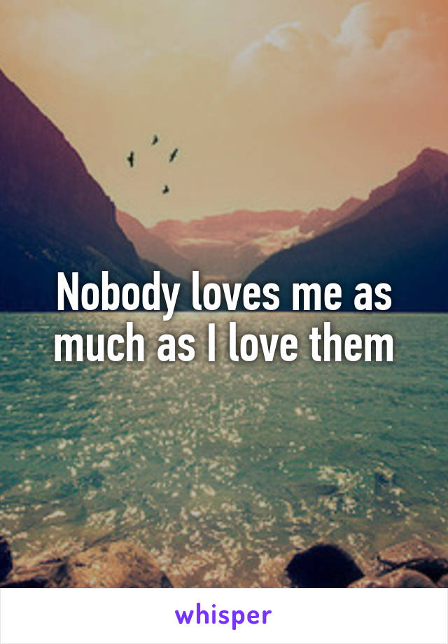 Nobody loves me as much as I love them