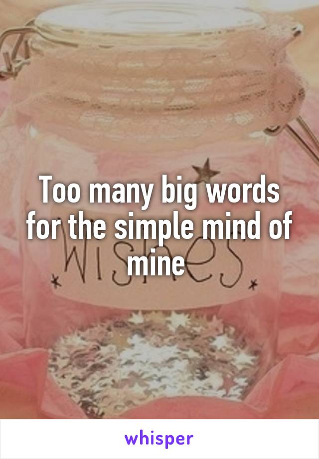 Too many big words for the simple mind of mine 