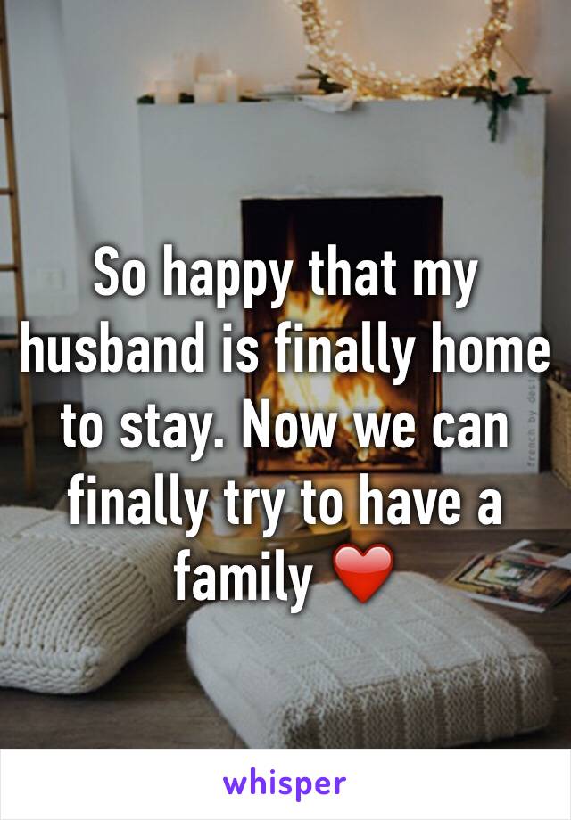 So happy that my husband is finally home to stay. Now we can finally try to have a family ❤️