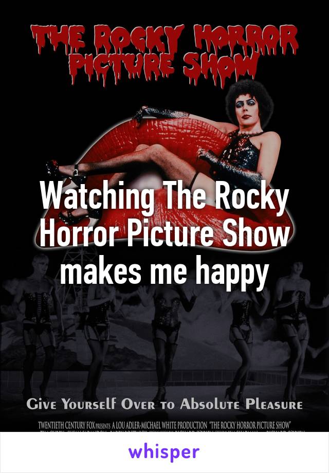 Watching The Rocky Horror Picture Show makes me happy