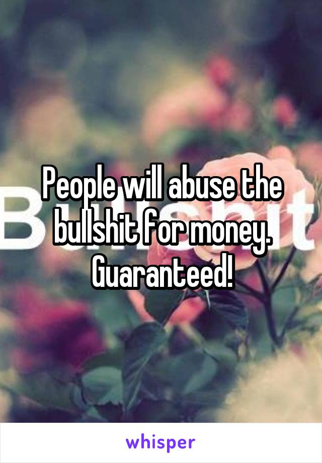 People will abuse the bullshit for money.
Guaranteed!