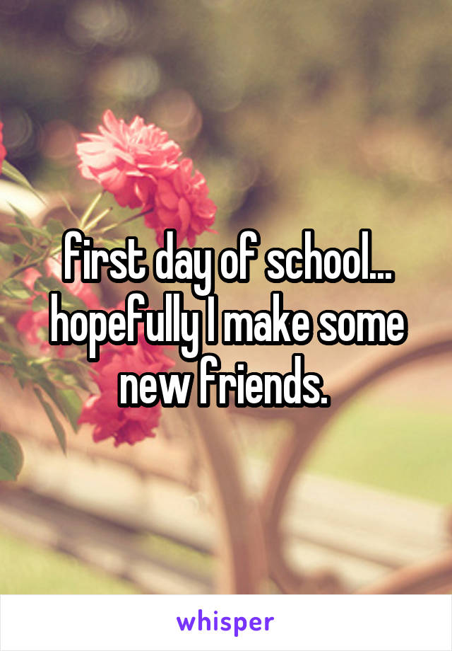 first day of school... hopefully I make some new friends. 