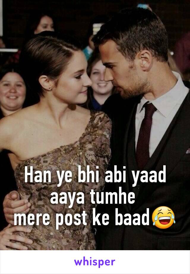 Han ye bhi abi yaad aaya tumhe 
mere post ke baad😂