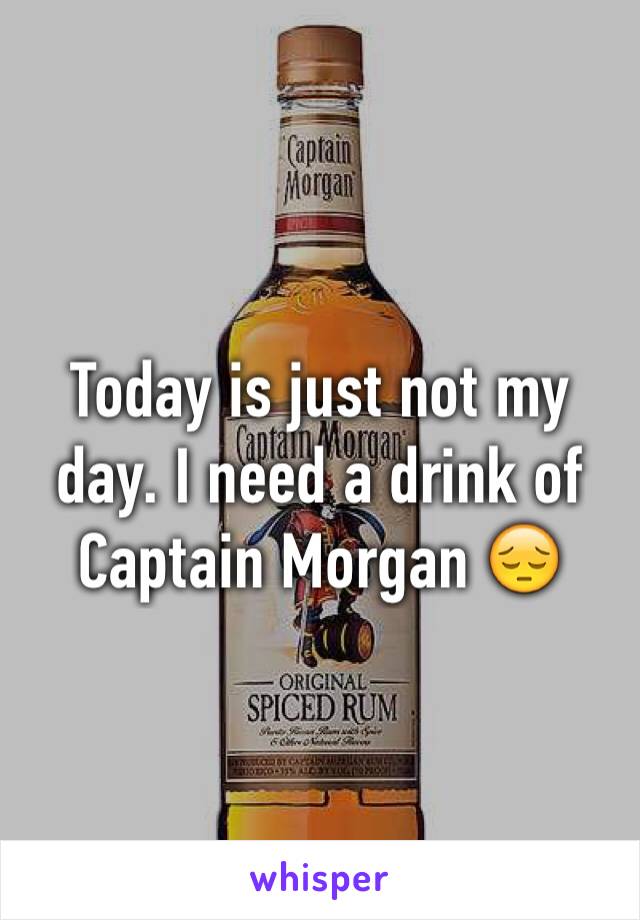 Today is just not my day. I need a drink of Captain Morgan 😔