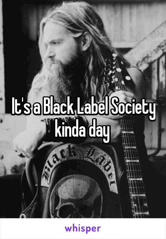 It's a Black Label Society kinda day 