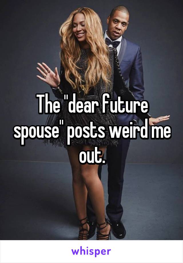 The "dear future spouse" posts weird me out.