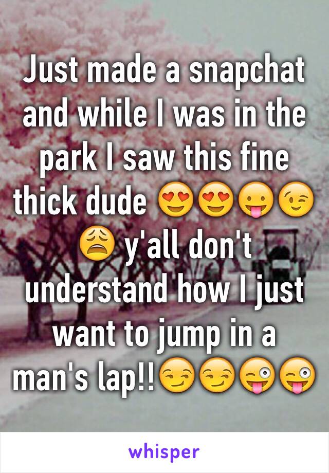 Just made a snapchat and while I was in the park I saw this fine thick dude 😍😍😛😉😩 y'all don't understand how I just want to jump in a man's lap!!😏😏😜😜