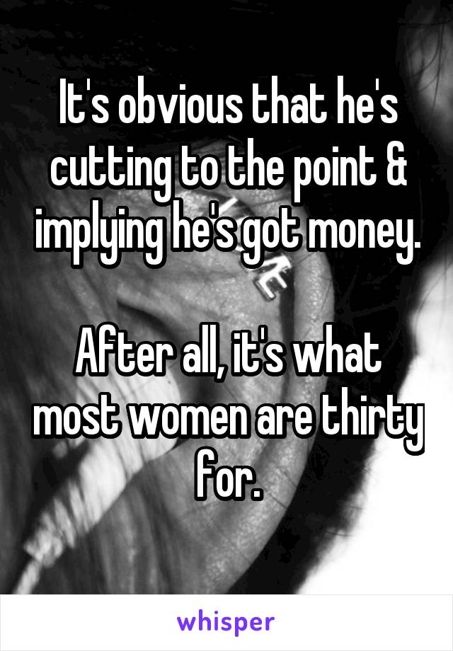 It's obvious that he's cutting to the point & implying he's got money.

After all, it's what most women are thirty for.
