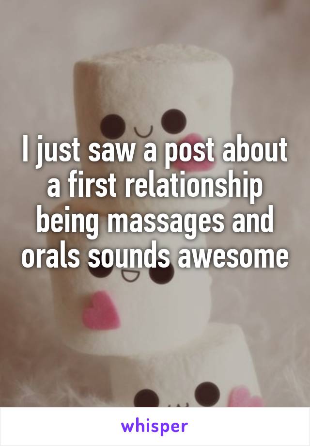 I just saw a post about a first relationship being massages and orals sounds awesome 