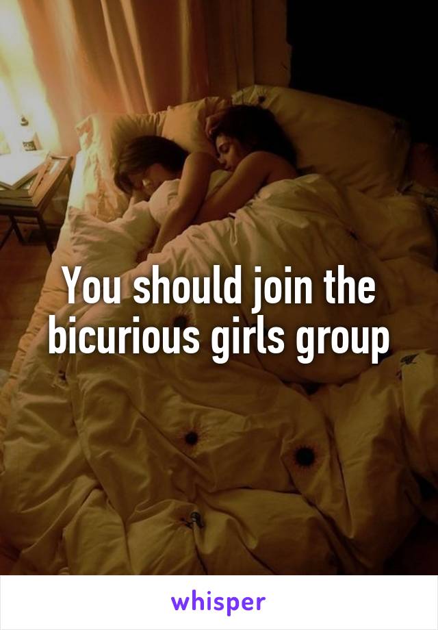 You should join the bicurious girls group