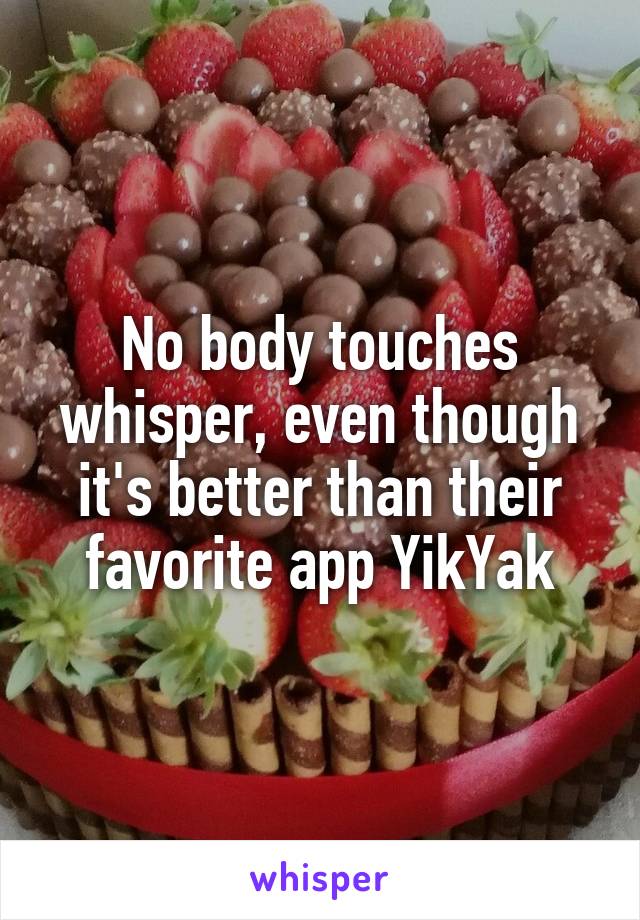 No body touches whisper, even though it's better than their favorite app YikYak