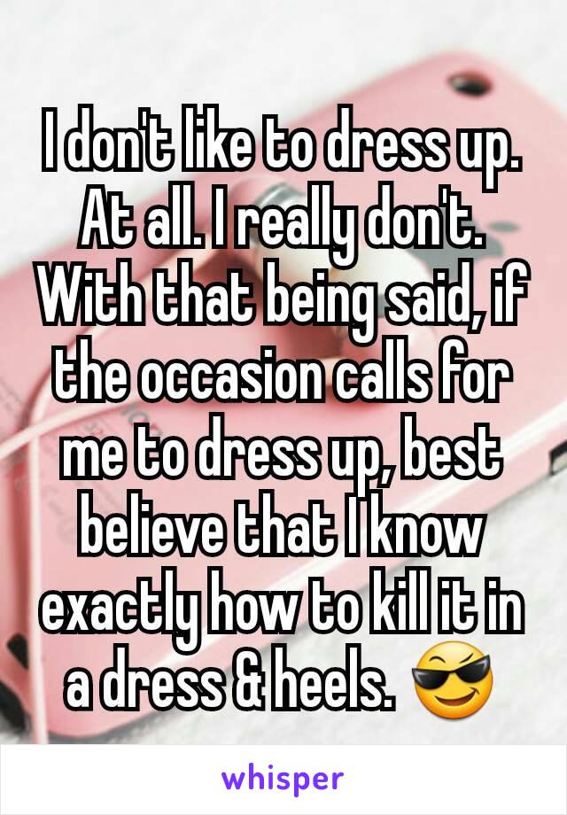 I don't like to dress up. At all. I really don't. With that being said, if the occasion calls for me to dress up, best believe that I know exactly how to kill it in a dress & heels. 😎