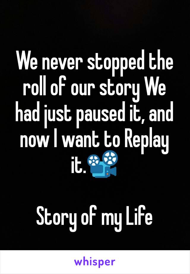 We never stopped the roll of our story We had just paused it, and now I want to Replay it.📽

Story of my Life