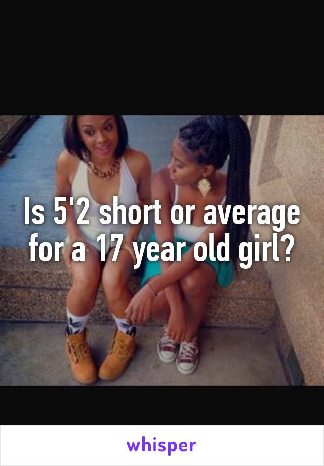 Is 5'2 short or average for a 17 year old girl?