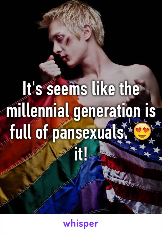 It's seems like the millennial generation is full of pansexuals. 😍 it!