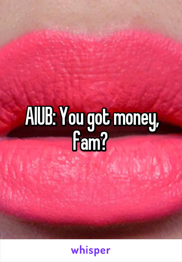 AIUB: You got money, fam? 