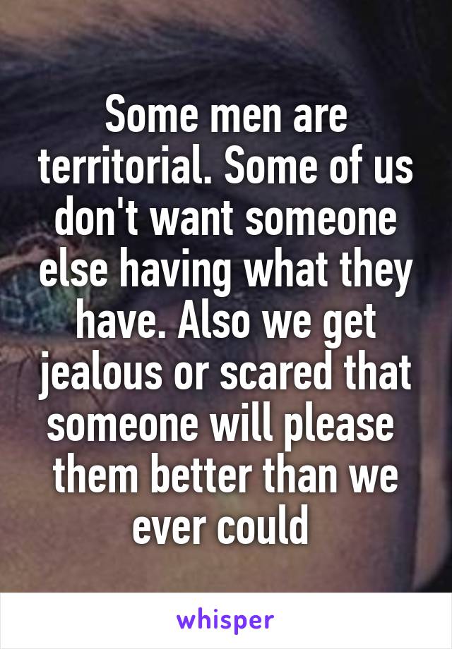 Some men are territorial. Some of us don't want someone else having what they have. Also we get jealous or scared that someone will please  them better than we ever could 