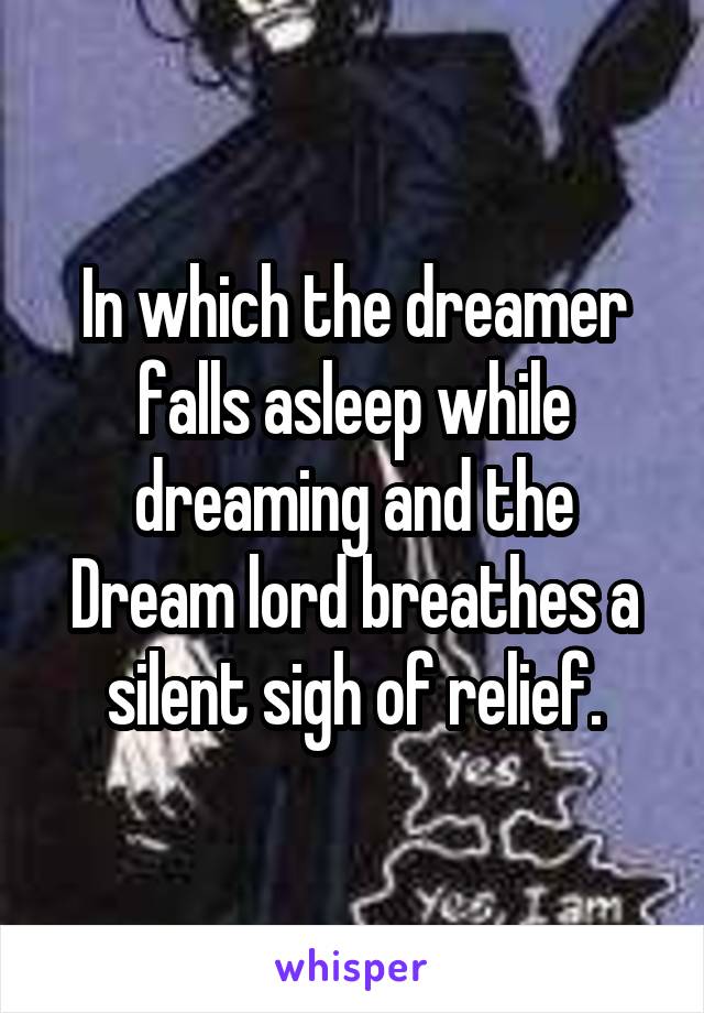 In which the dreamer falls asleep while dreaming and the Dream lord breathes a silent sigh of relief.