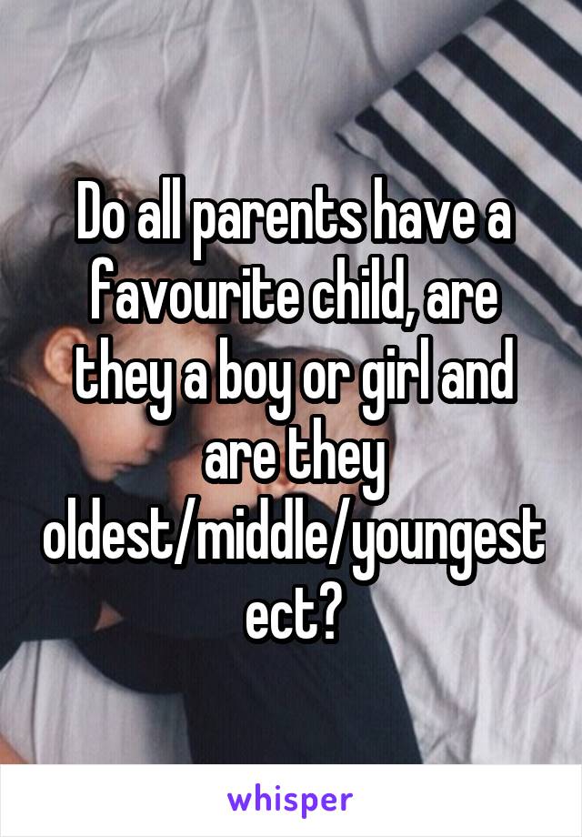 Do all parents have a favourite child, are they a boy or girl and are they oldest/middle/youngest ect?