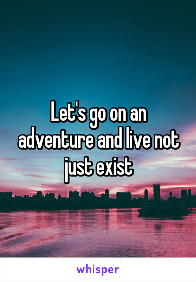 Let's go on an adventure and live not just exist