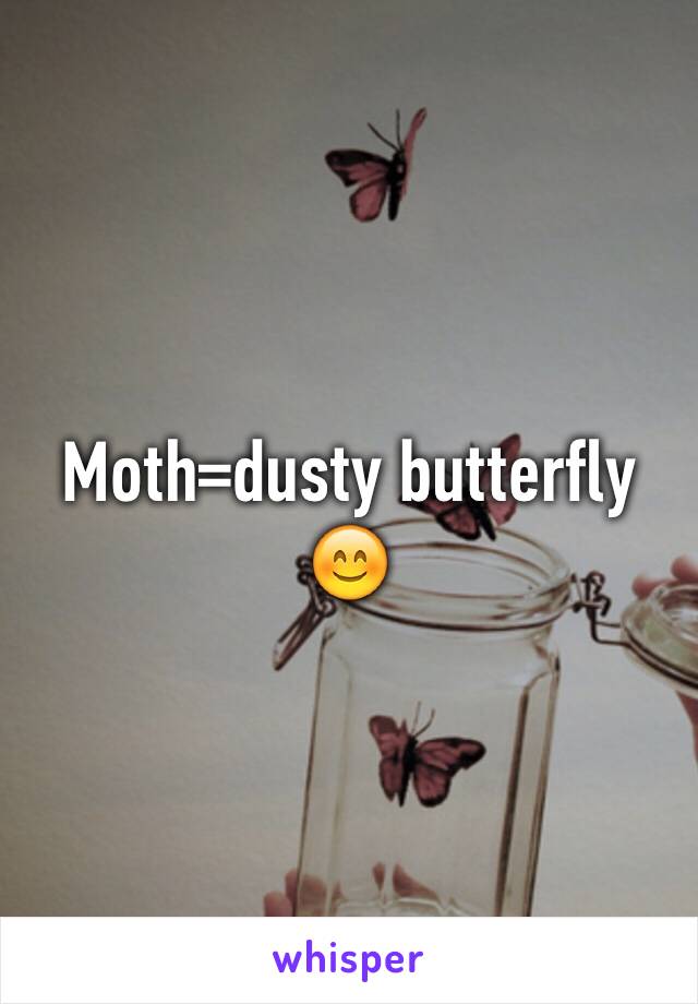 Moth=dusty butterfly 😊