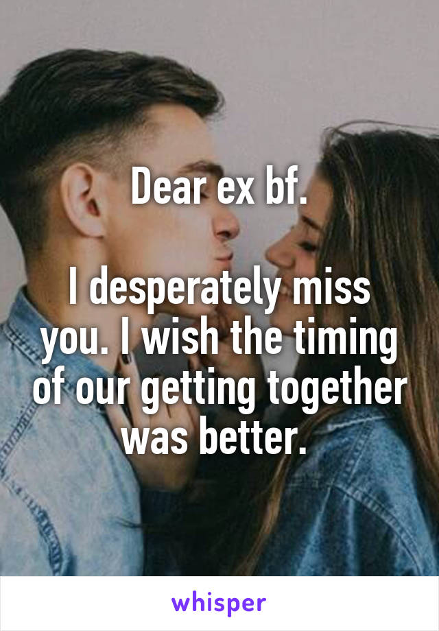 Dear ex bf.

I desperately miss you. I wish the timing of our getting together was better. 