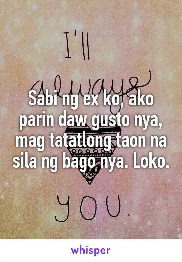 Sabi ng ex ko, ako parin daw gusto nya, mag tatatlong taon na sila ng bago nya. Loko.