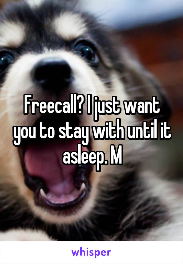 Freecall? I just want you to stay with until it asleep. M