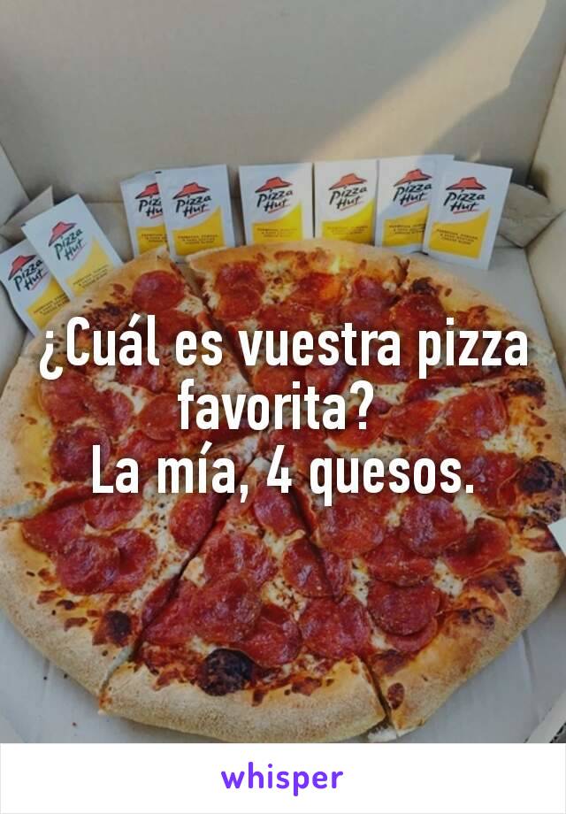 ¿Cuál es vuestra pizza favorita? 
La mía, 4 quesos.