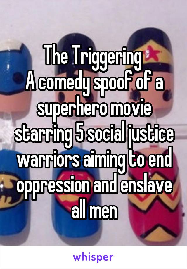 The Triggering 
A comedy spoof of a superhero movie starring 5 social justice warriors aiming to end oppression and enslave all men