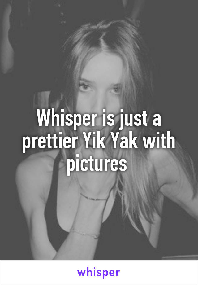 Whisper is just a prettier Yik Yak with pictures 