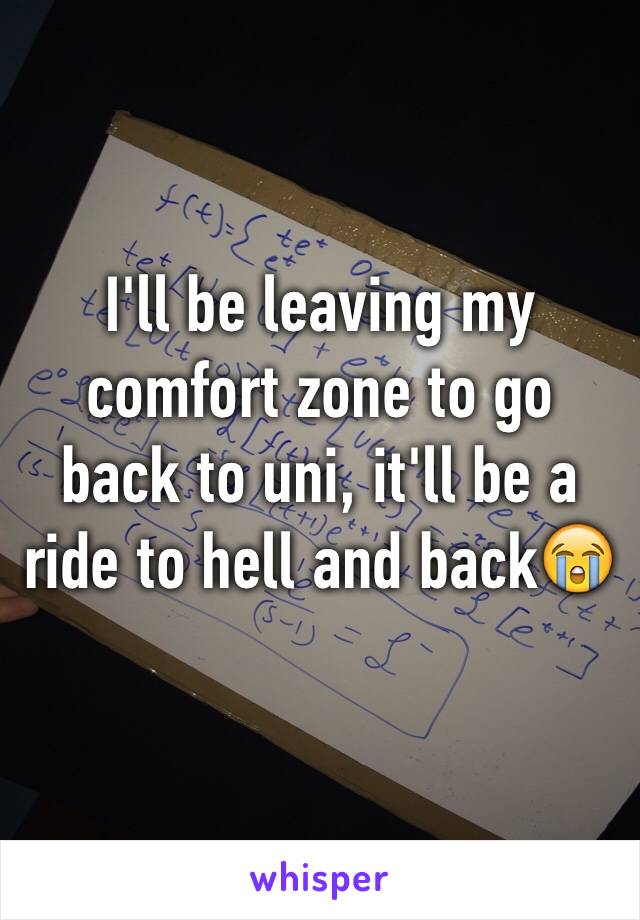 I'll be leaving my comfort zone to go back to uni, it'll be a ride to hell and back😭