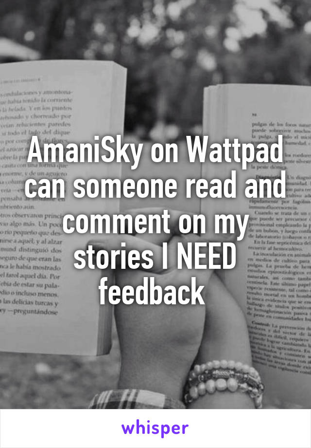 AmaniSky on Wattpad can someone read and comment on my stories I NEED feedback 