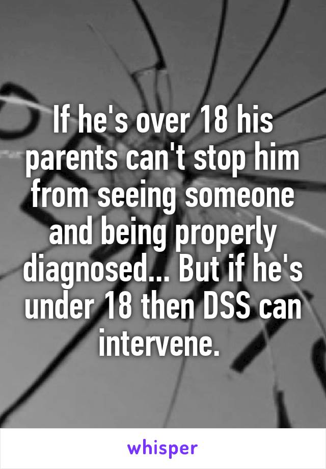 If he's over 18 his parents can't stop him from seeing someone and being properly diagnosed... But if he's under 18 then DSS can intervene. 