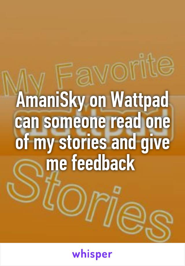 AmaniSky on Wattpad can someone read one of my stories and give me feedback 