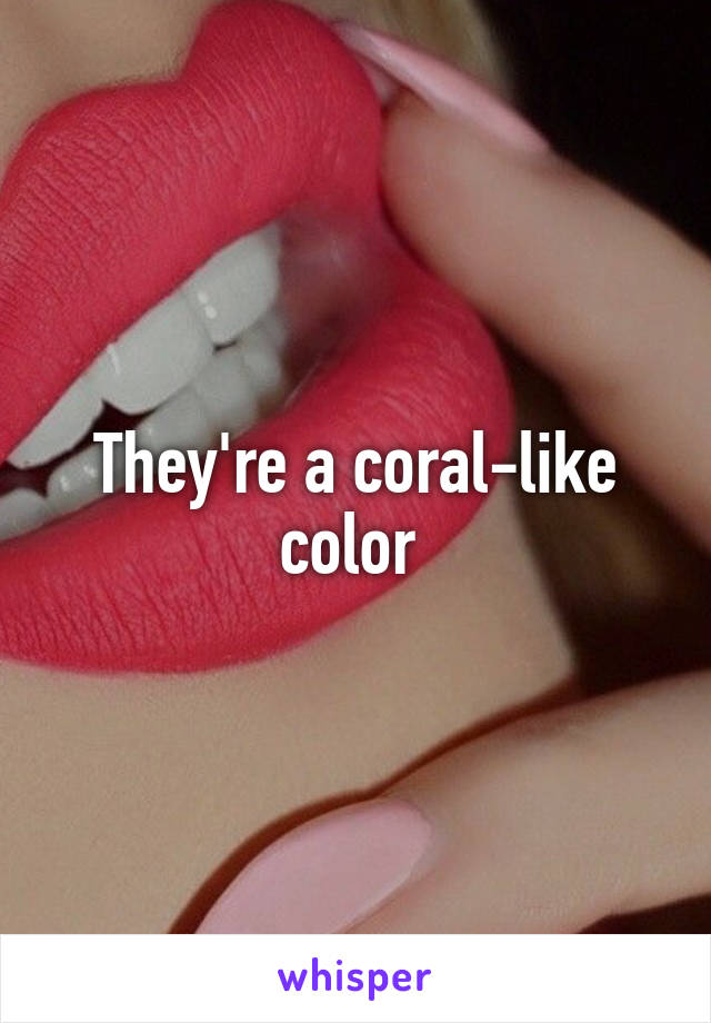 They're a coral-like color 